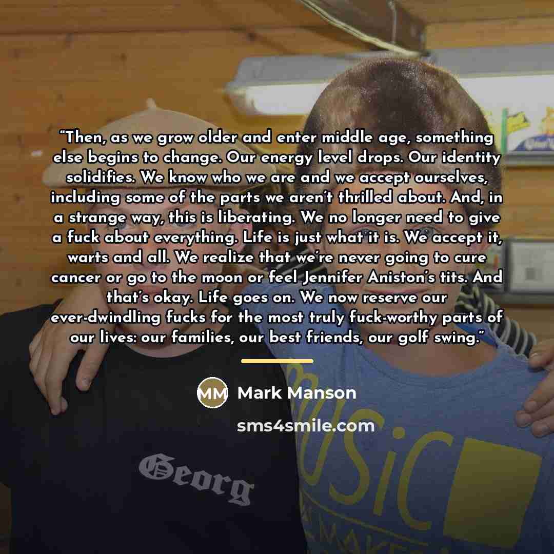 “Then, as we grow older and enter middle age, something else begins to change. Our energy level drops. Our identity solidifies. We know who we are and we accept ourselves, including some of the parts we aren’t thrilled about. And, in a strange way, this is liberating. We no longer need to give a…” quote by Mark Manson