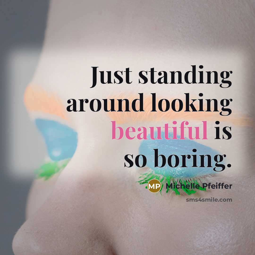 “Just standing around looking beautiful is so boring.” quote by Michelle Pfeiffer