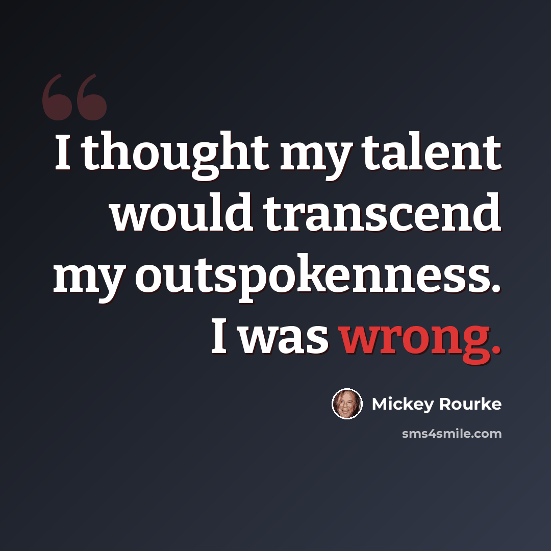 “I thought my talent would transcend my outspokenness. I was wrong.” quote by Mickey Rourke