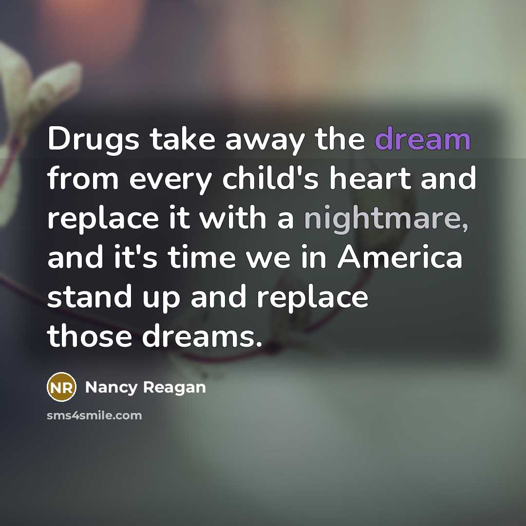 “Drugs take away the dream from every child's heart and replace it with a nightmare, and it's time we in America stand up and replace those dreams.” quote by Nancy Reagan