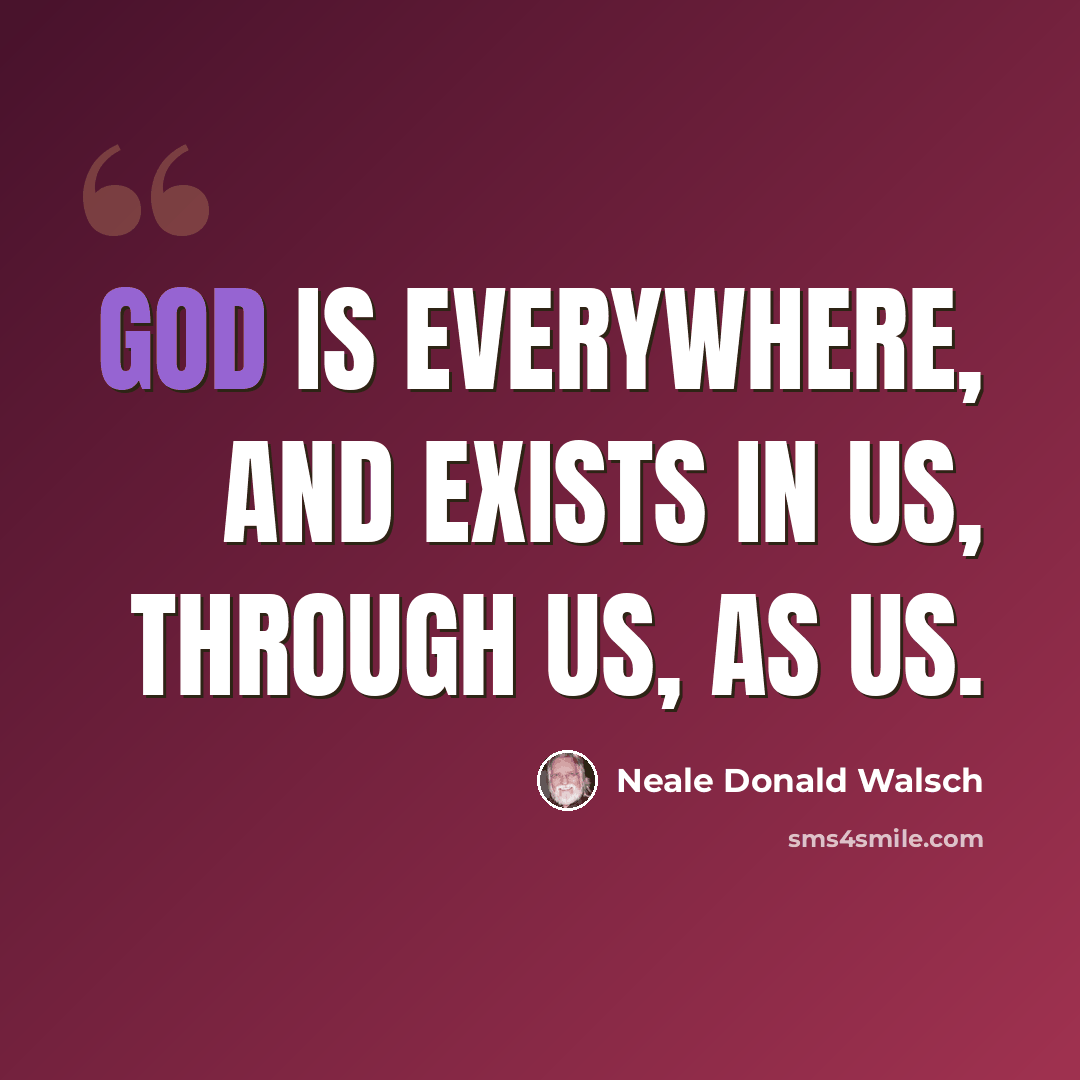 “God is everywhere, and exists in us, through us, as us.” quote by Neale Donald Walsch