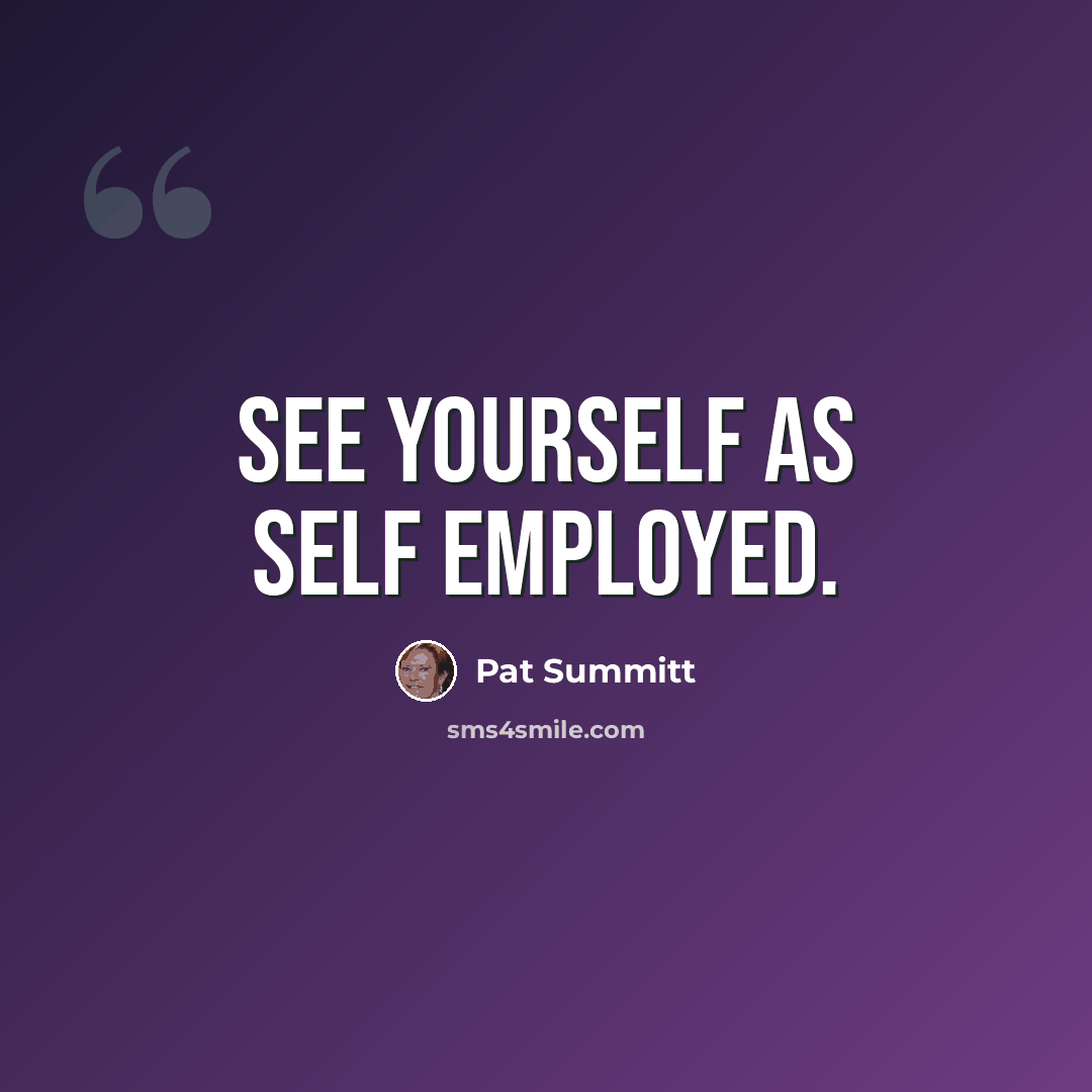 “See yourself as self employed.” quote by Pat Summitt