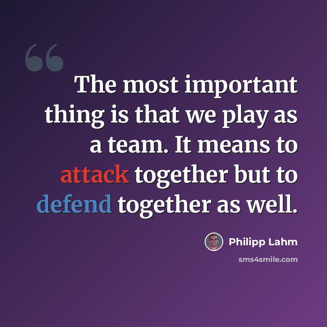 “The most important thing is that we play as a team. It means to attack together but to defend together as well.” quote by Philipp Lahm