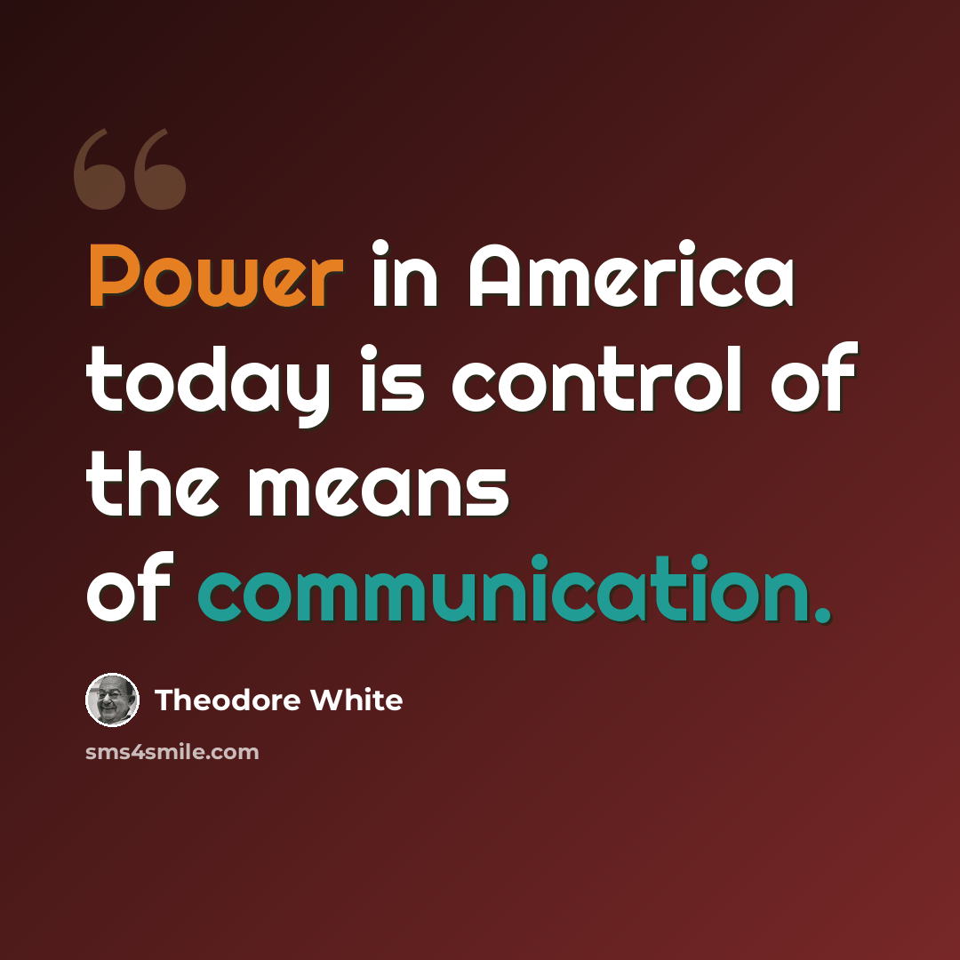 “Power in America today is control of the means of communication.” quote by Theodore White