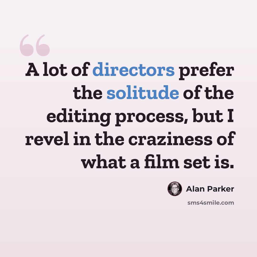 “A lot of directors prefer the solitude of the editing process, but I revel in the craziness of what a film set is.” quote by Alan Parker