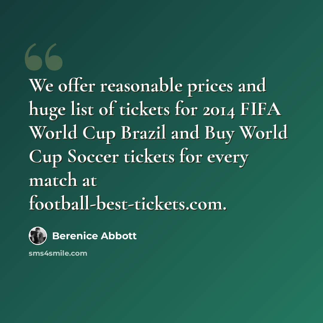 “We offer reasonable prices and huge list of tickets for 2014 FIFA World Cup Brazil and Buy World Cup Soccer tickets for every match at football-best-tickets.com.” quote by Berenice Abbott