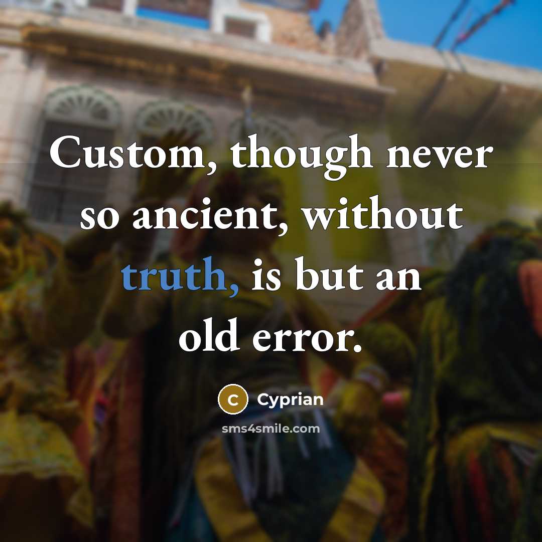 “Custom, though never so ancient, without truth, is but an old error.” quote by Cyprian