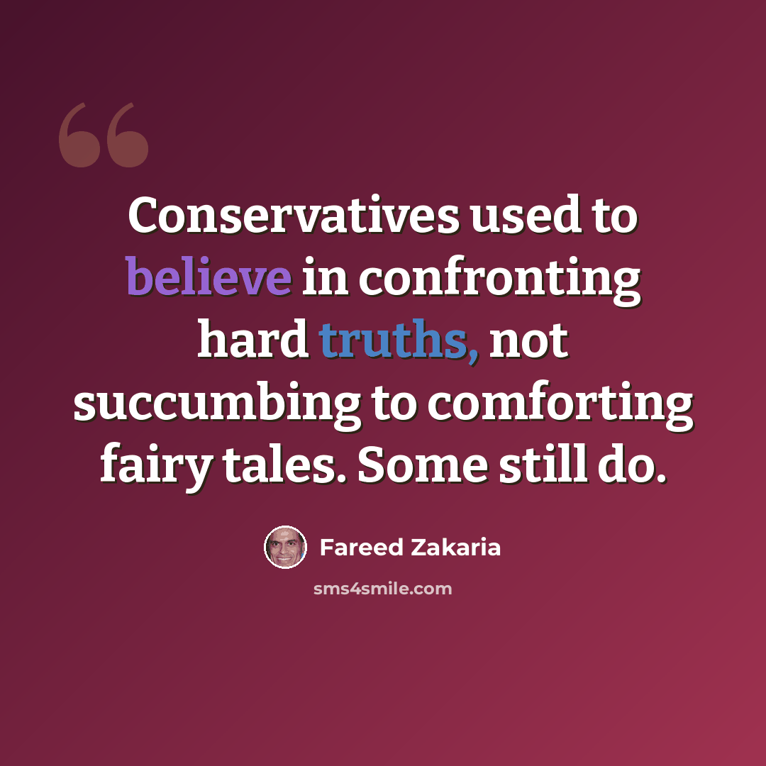 “Conservatives used to believe in confronting hard truths, not succumbing to comforting fairy tales. Some still do.” quote by Fareed Zakaria