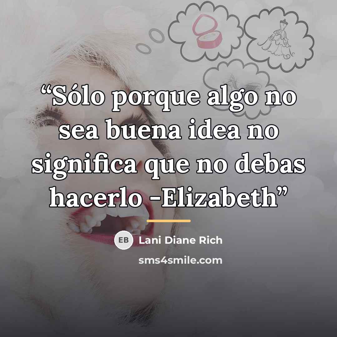 “Sólo porque algo no sea buena idea no significa que no debas hacerlo -Elizabeth” quote by Lani Diane Rich