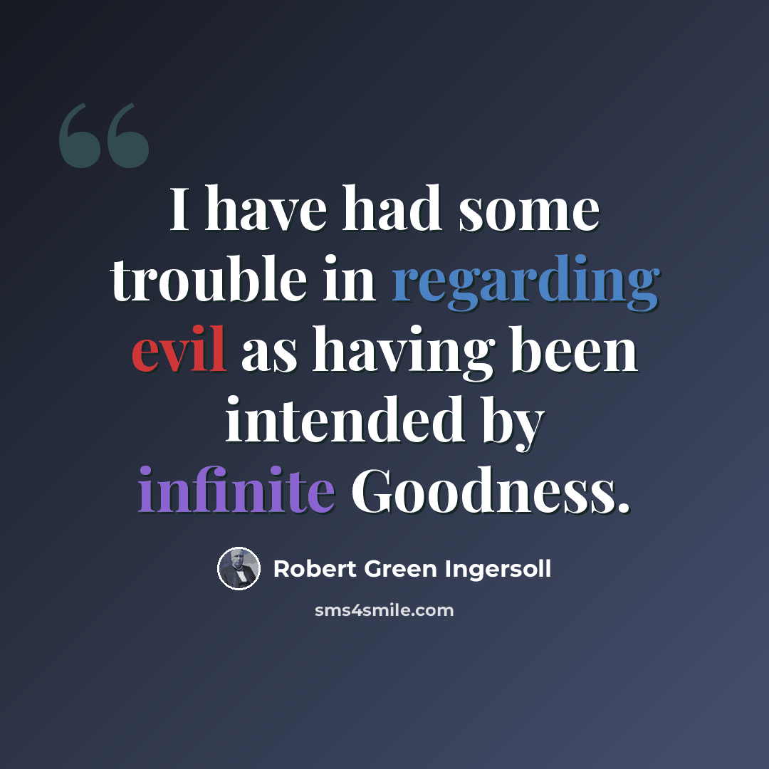 “I have had some trouble in regarding evil as having been intended by infinite Goodness.” quote by Robert Green Ingersoll