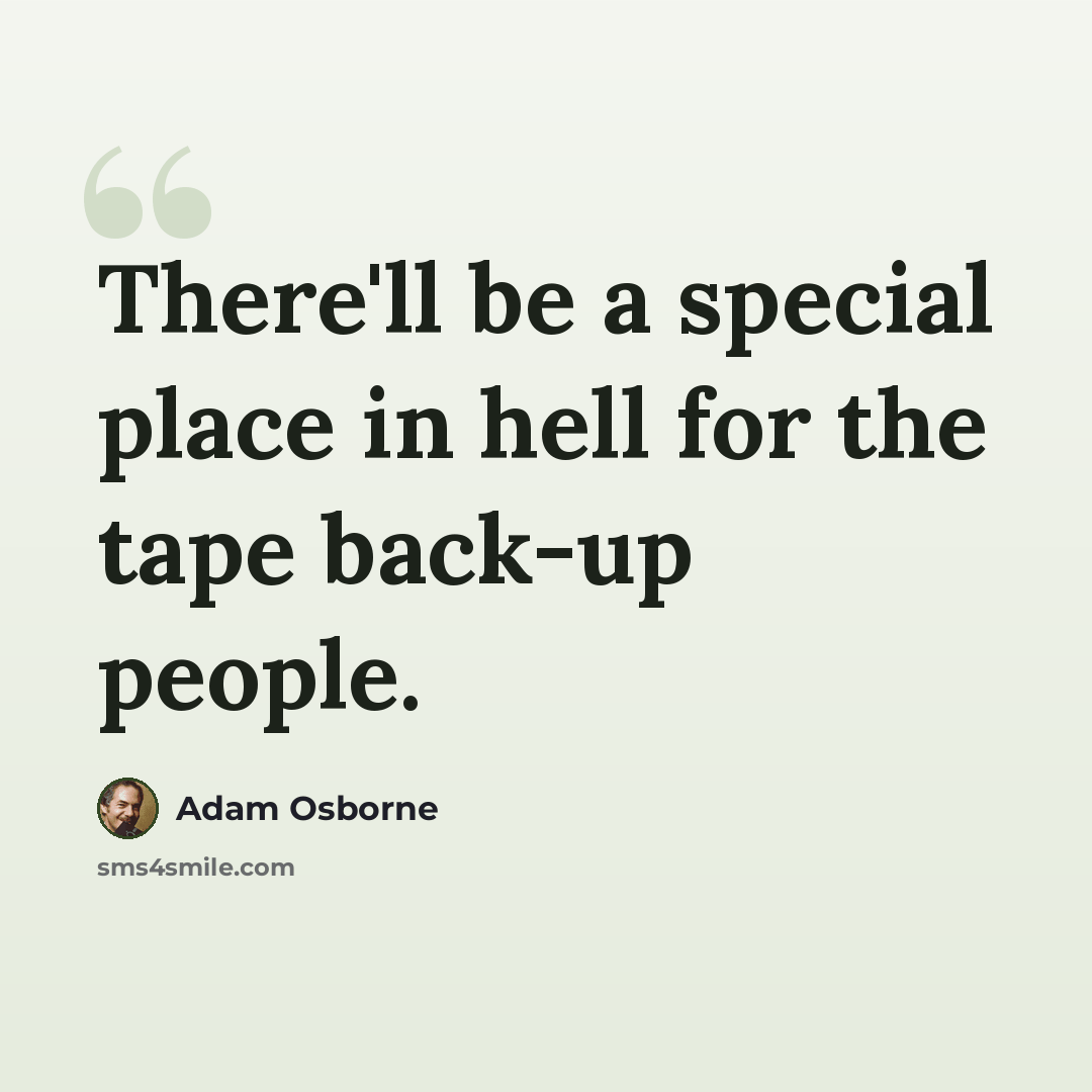 “There'll be a special place in hell for the tape back-up people.” quote by Adam Osborne