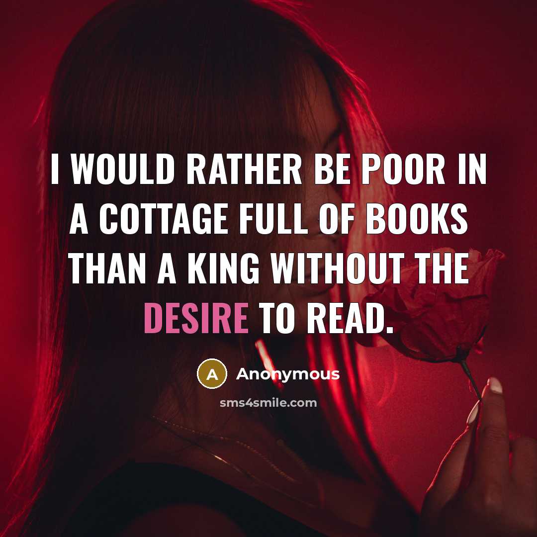 “I would rather be poor in a cottage full of books than a king without the desire to read.” quote by Anonymous