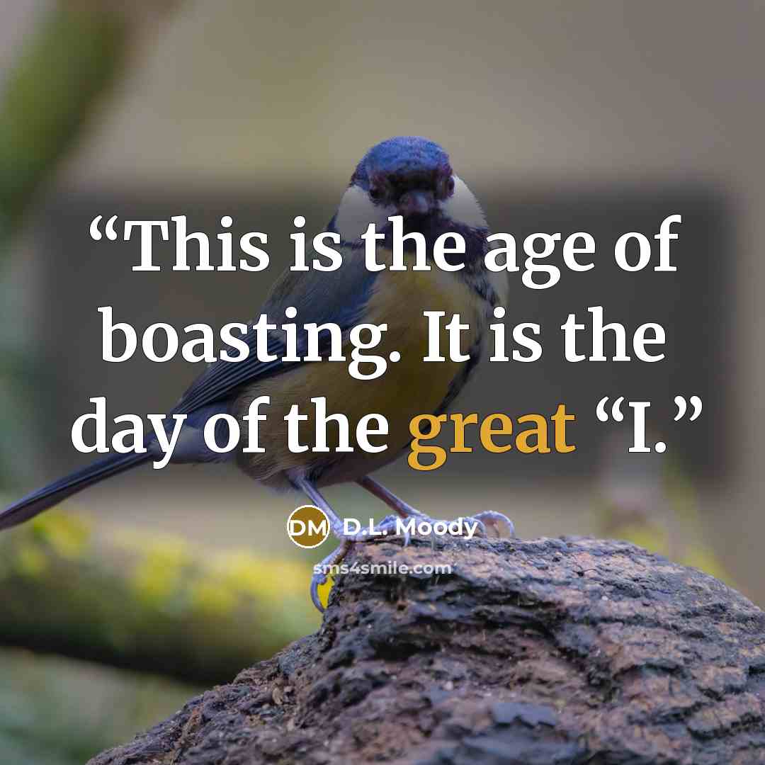 “This is the age of boasting. It is the day of the great “I.” quote by D.L. Moody