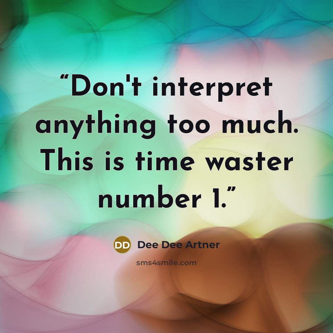 “Don't interpret anything too much. This is time waster number 1.” quote by Dee Dee Artner