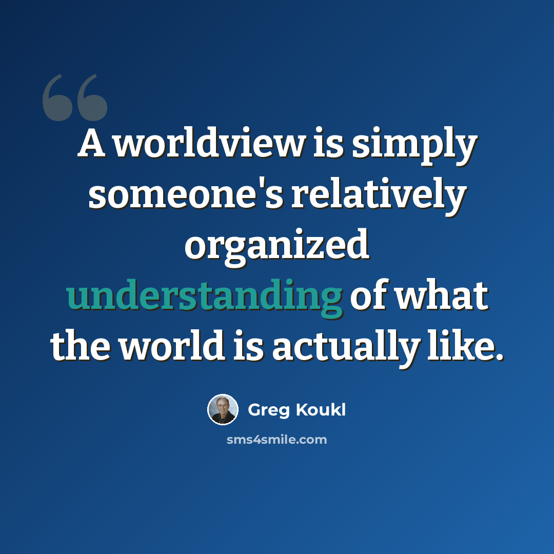 “A worldview is simply someone's relatively organized understanding of what the world is actually like.” quote by Greg Koukl