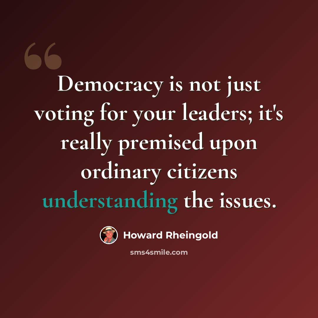 “Democracy is not just voting for your leaders; it's really premised upon ordinary citizens understanding the issues.” quote by Howard Rheingold