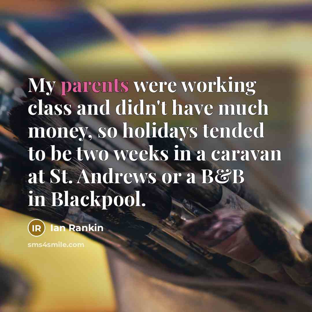“My parents were working class and didn't have much money, so holidays tended to be two weeks in a caravan at St. Andrews or a B&B in Blackpool.” quote by Ian Rankin