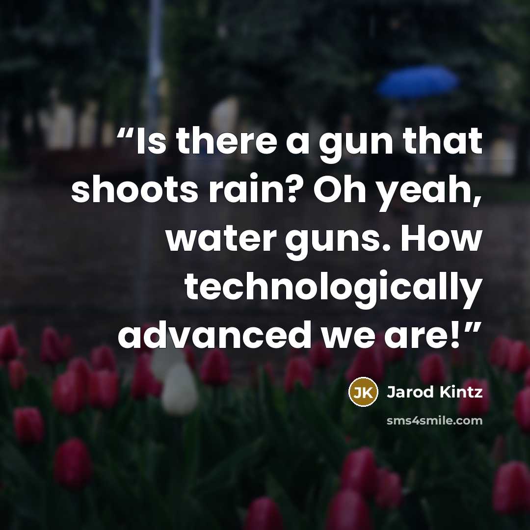 “Is there a gun that shoots rain? Oh yeah, water guns. How technologically advanced we are!” quote by Jarod Kintz
