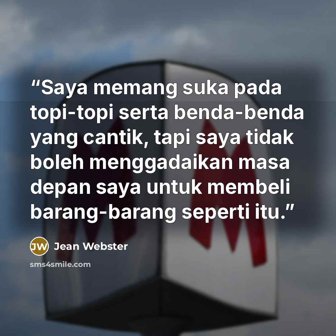 “Saya memang suka pada topi-topi serta benda-benda yang cantik, tapi saya tidak boleh menggadaikan masa depan saya untuk membeli barang-barang seperti itu.” quote by Jean Webster