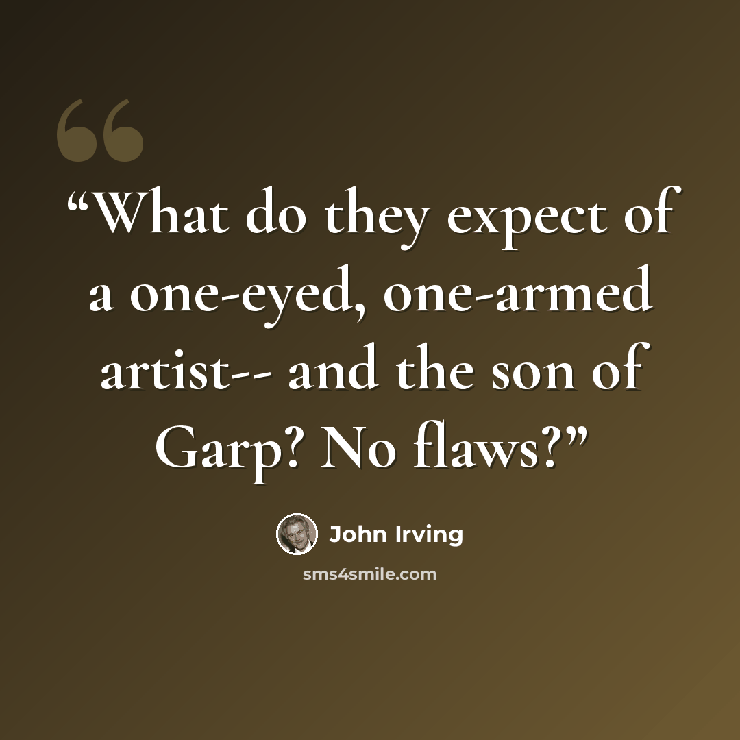 “What do they expect of a one-eyed, one-armed artist-- and the son of Garp? No flaws?” quote by John Irving