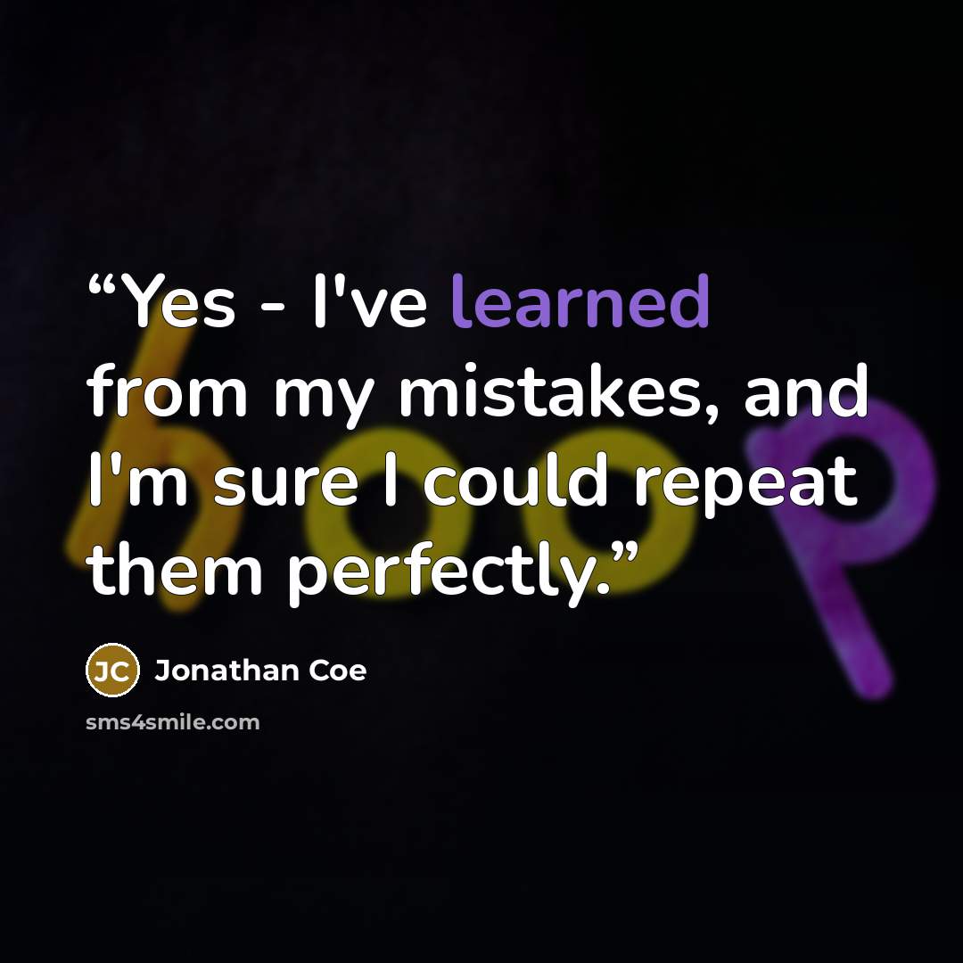 “Yes - I've learned from my mistakes, and I'm sure I could repeat them perfectly.” quote by Jonathan Coe