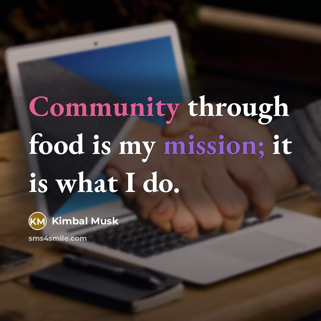 “Community through food is my mission; it is what I do.” quote by Kimbal Musk
