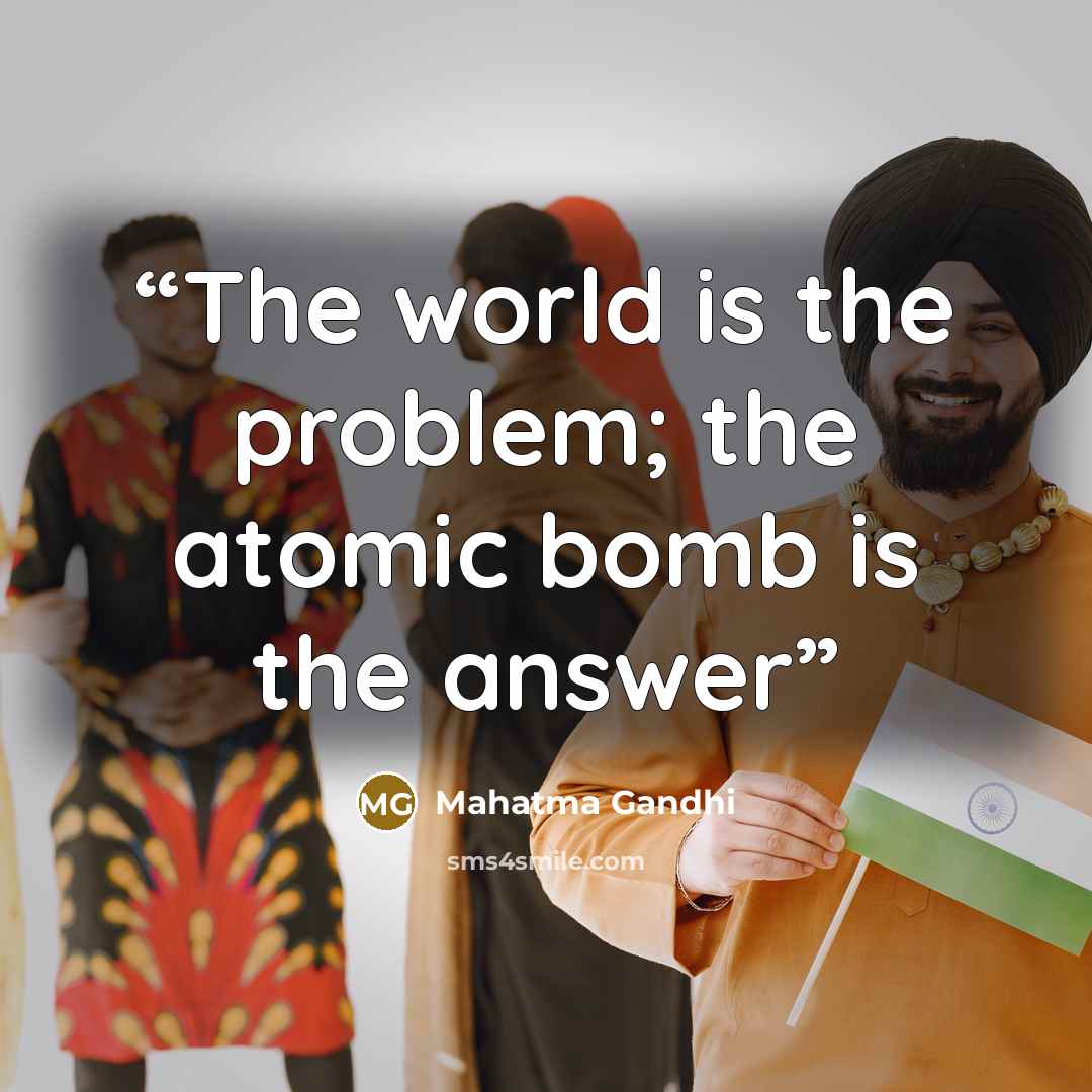 “The world is the problem; the atomic bomb is the answer” quote by Mahatma Gandhi
