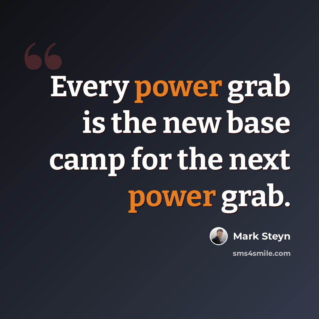 “Every power grab is the new base camp for the next power grab.” quote by Mark Steyn