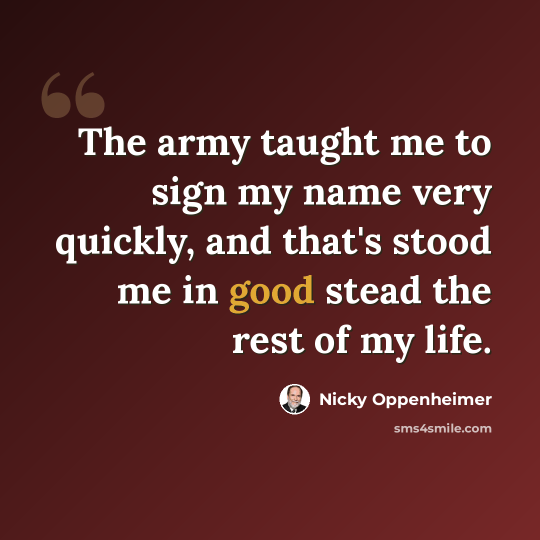 “The army taught me to sign my name very quickly, and that's stood me in good stead the rest of my life.” quote by Nicky Oppenheimer
