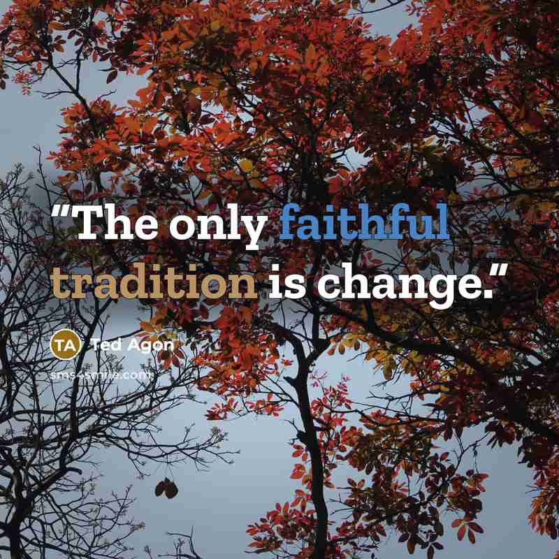 “The only faithful tradition is change.” quote by Ted Agon