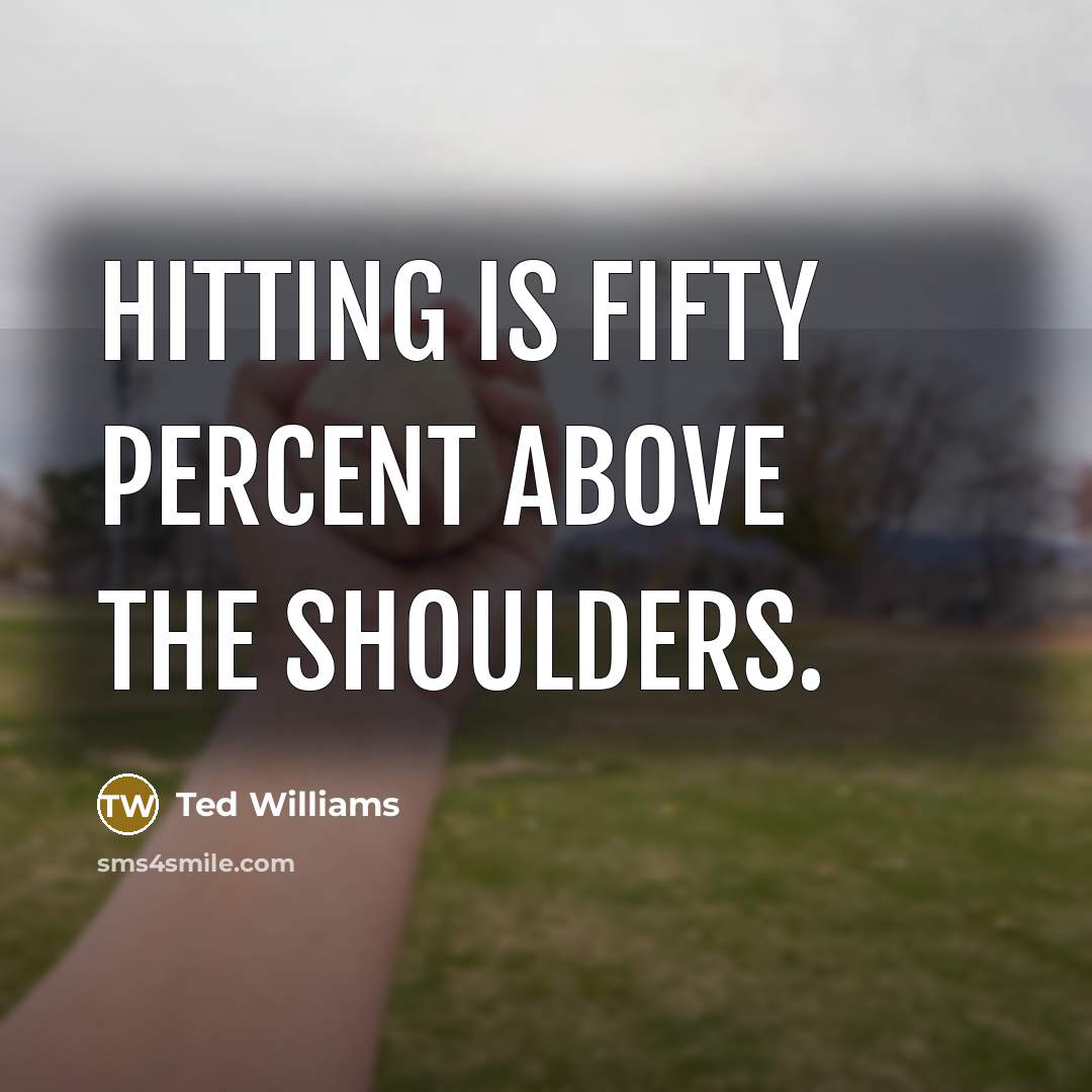 “Hitting is fifty percent above the shoulders.” quote by Ted Williams
