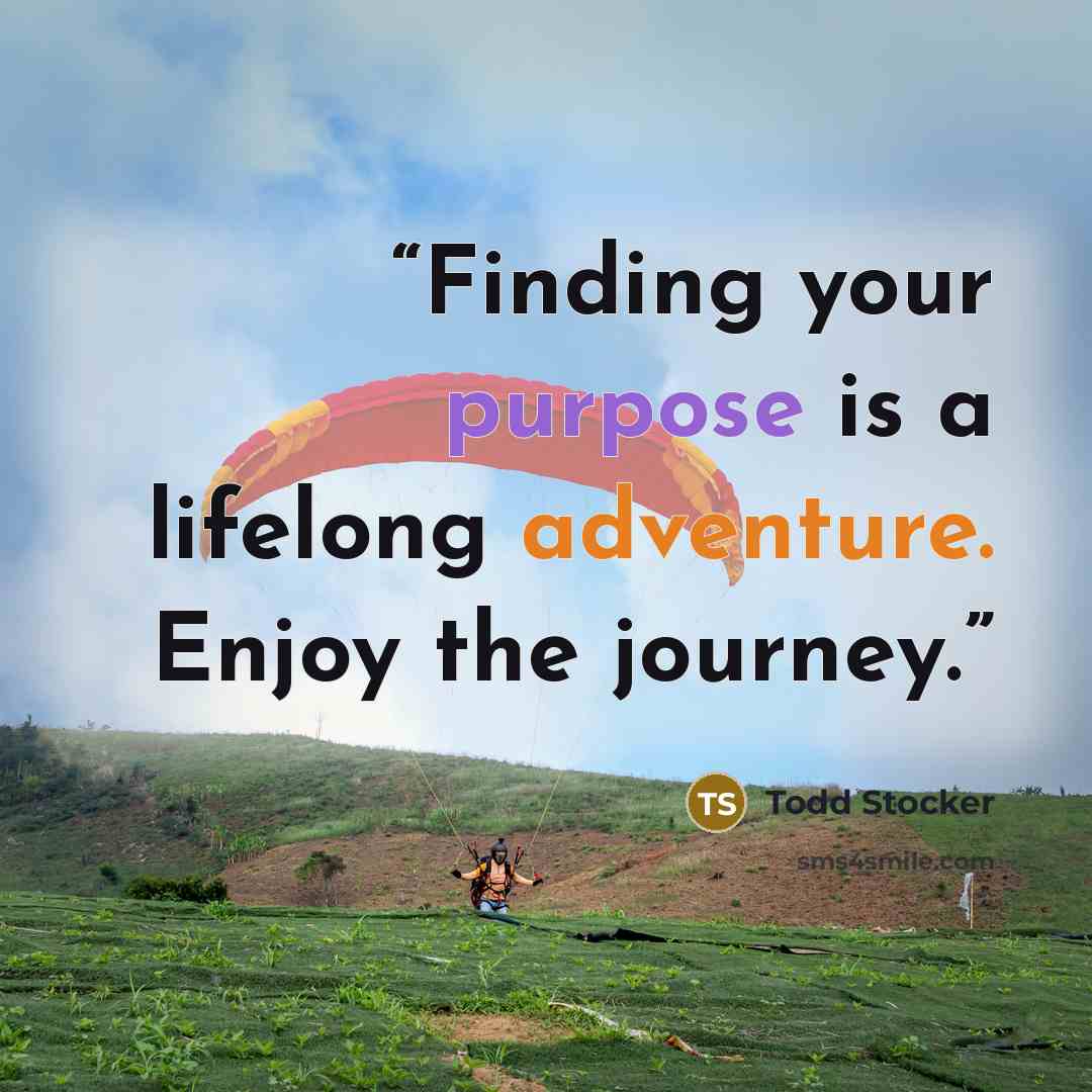 “Finding your purpose is a lifelong adventure. Enjoy the journey.” quote by Todd Stocker