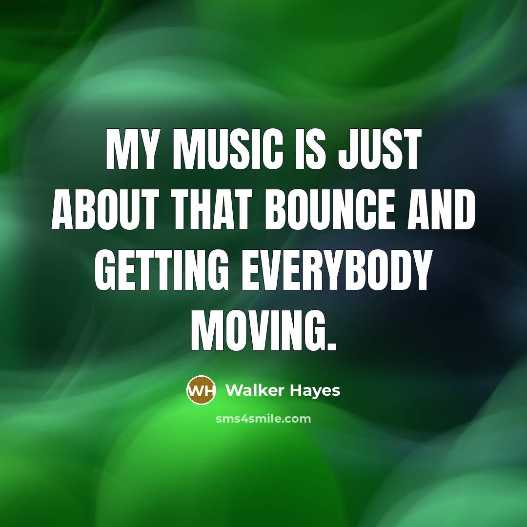 “My music is just about that bounce and getting everybody moving.” quote by Walker Hayes
