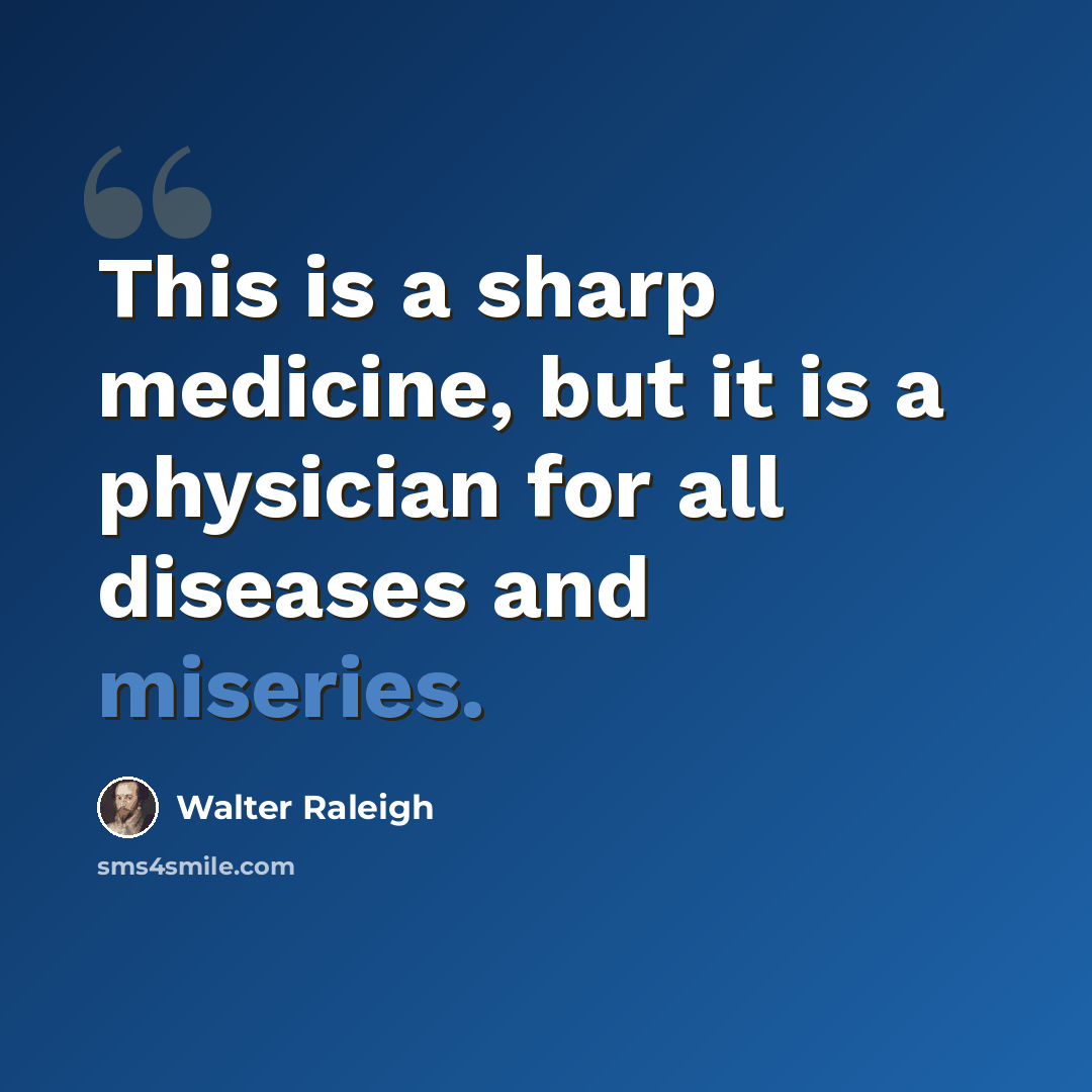 “This is a sharp medicine, but it is a physician for all diseases and miseries.” quote by Walter Raleigh
