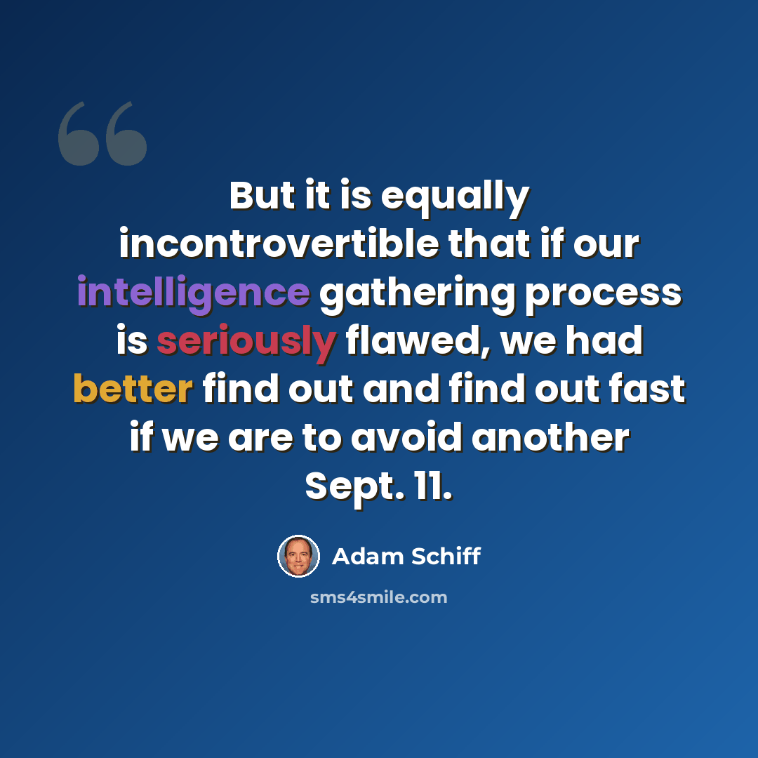 “But it is equally incontrovertible that if our intelligence gathering process is seriously flawed, we had better find out and find out fast if we are to avoid another Sept. 11.” quote by Adam Schiff