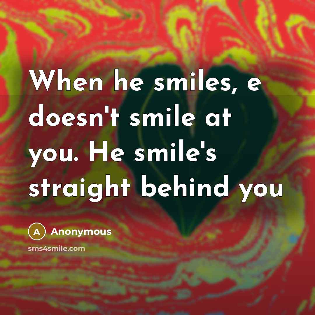 “When he smiles, e doesn't smile at you. He smile's straight behind you” quote by Anonymous