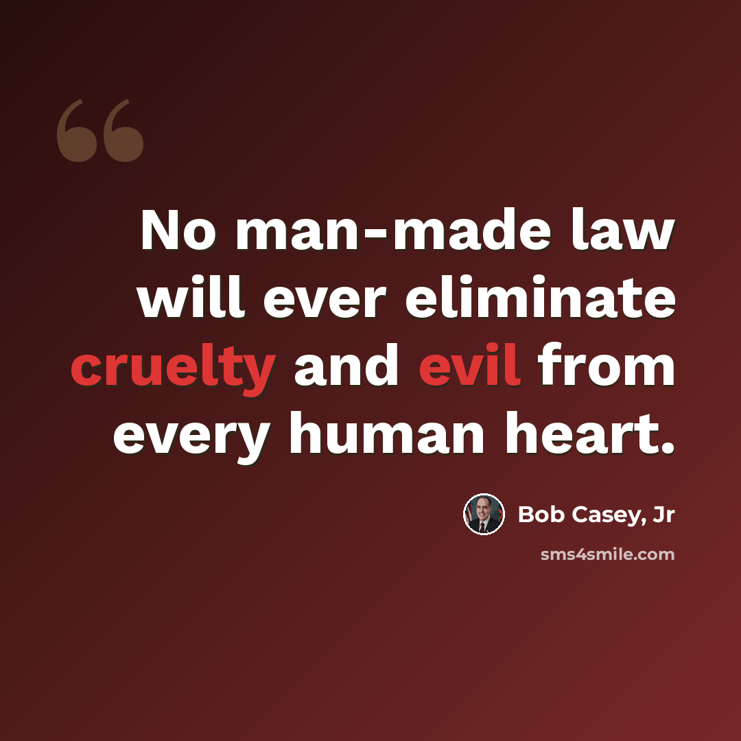 “No man-made law will ever eliminate cruelty and evil from every human heart.” quote by Bob Casey, Jr