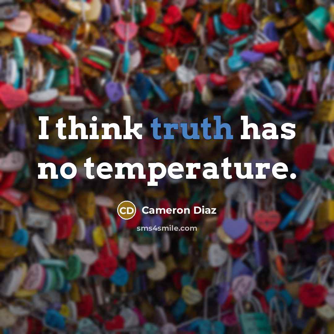 “I think truth has no temperature.” quote by Cameron Diaz