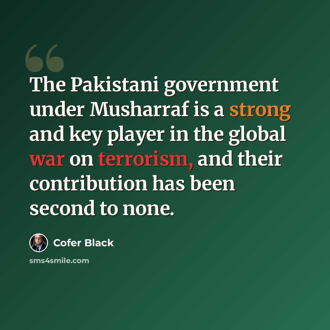 “The Pakistani government under Musharraf is a strong and key player in the global war on terrorism, and their contribution has been second to none.” quote by Cofer Black