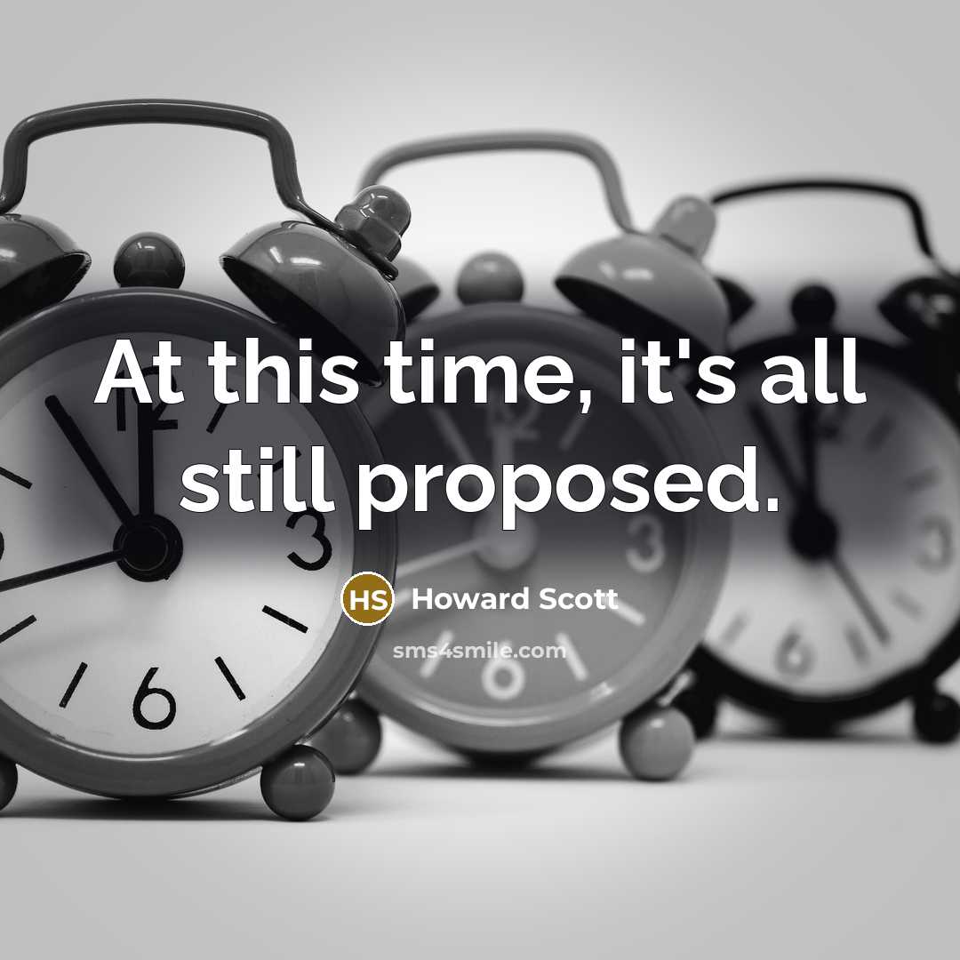 “At this time, it's all still proposed.” quote by Howard Scott