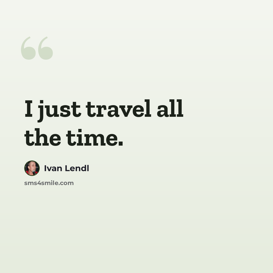 “I just travel all the time.” quote by Ivan Lendl