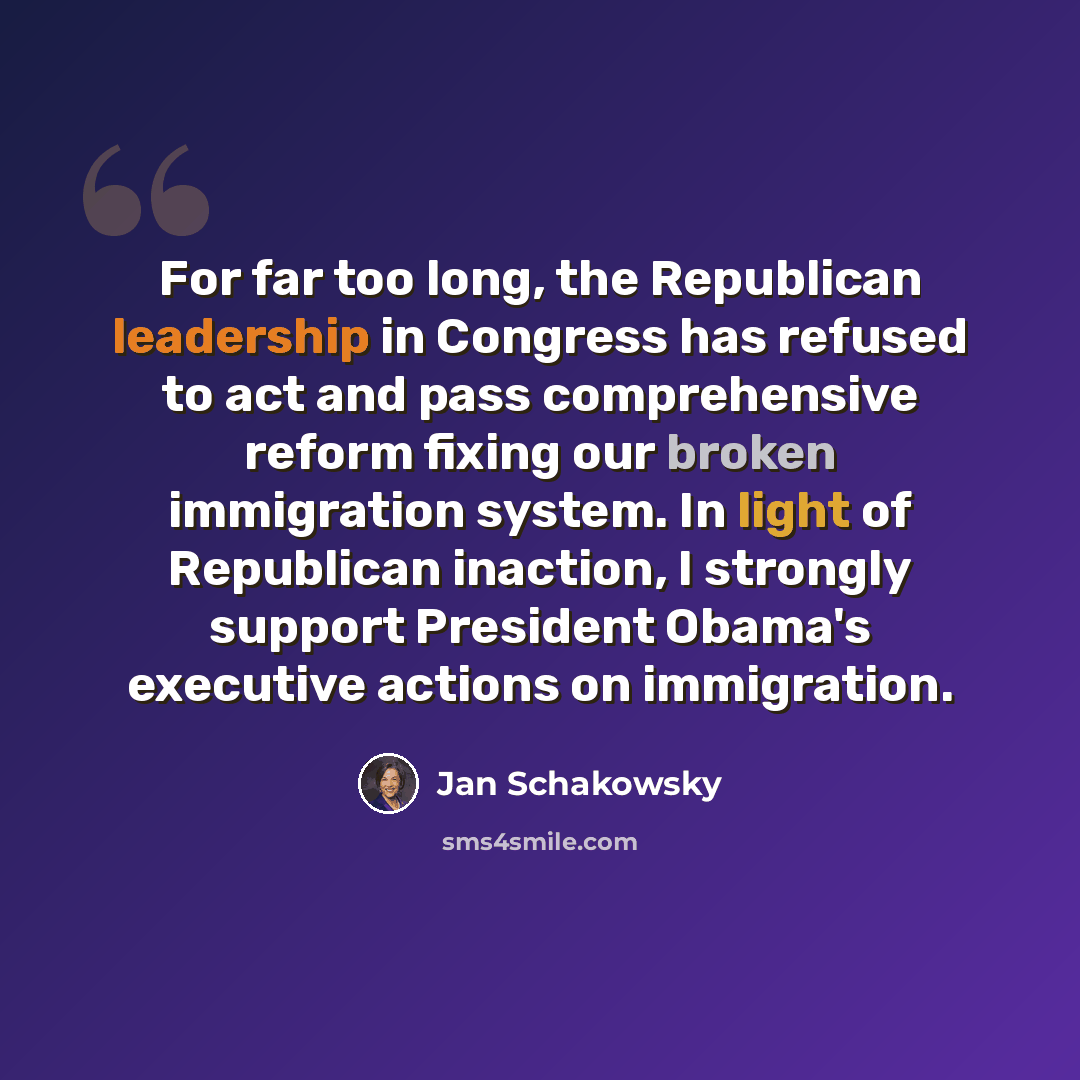 “For far too long, the Republican leadership in Congress has refused to act and pass comprehensive reform fixing our broken immigration system. In light of Republican inaction, I strongly support President Obama's executive actions on immigration.” quote by Jan Schakowsky