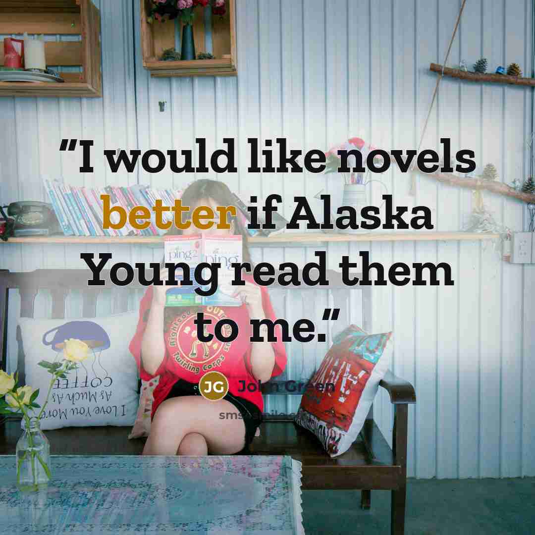 “I would like novels better if Alaska Young read them to me.” quote by John Green