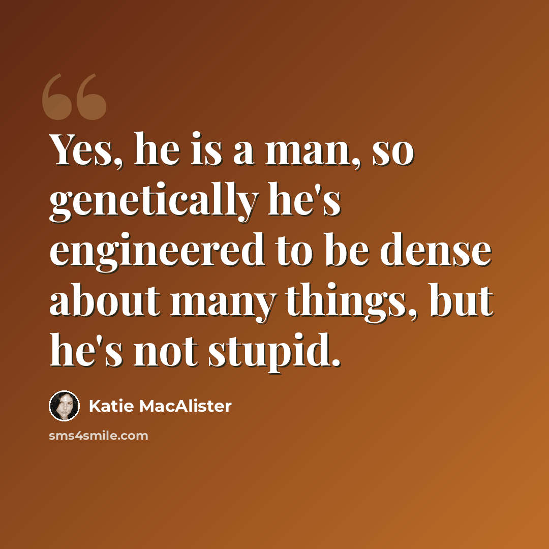 “Yes, he is a man, so genetically he's engineered to be dense about many things, but he's not stupid.” quote by Katie MacAlister