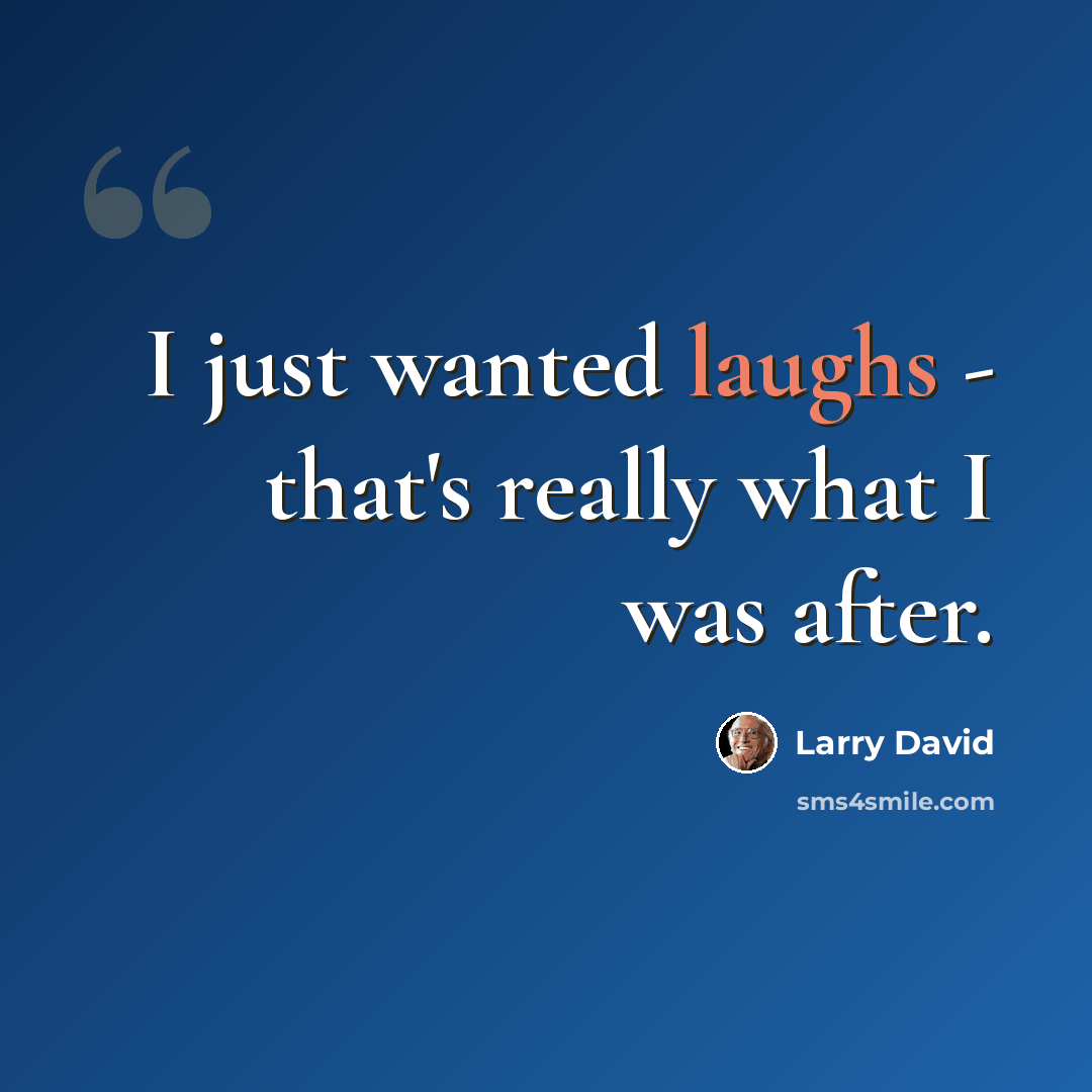 “I just wanted laughs - that's really what I was after.” quote by Larry David