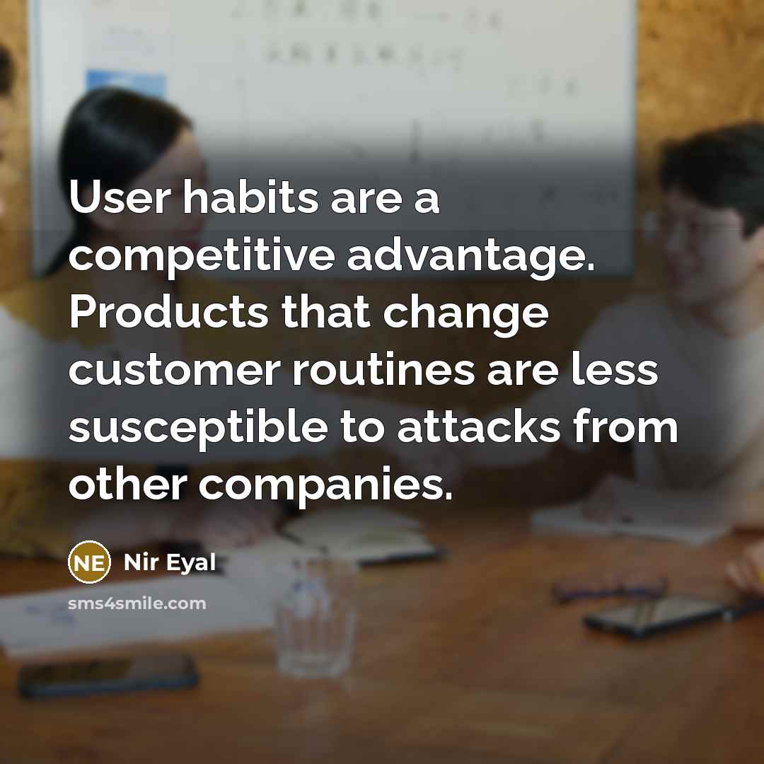“User habits are a competitive advantage. Products that change customer routines are less susceptible to attacks from other companies.” quote by Nir Eyal