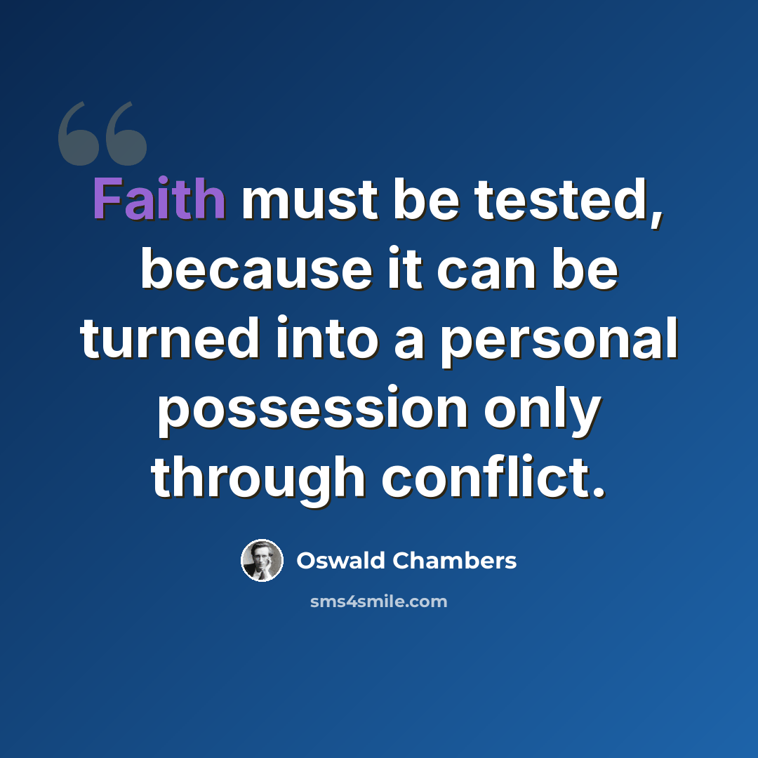 “Faith must be tested, because it can be turned into a personal possession only through conflict.” quote by Oswald Chambers