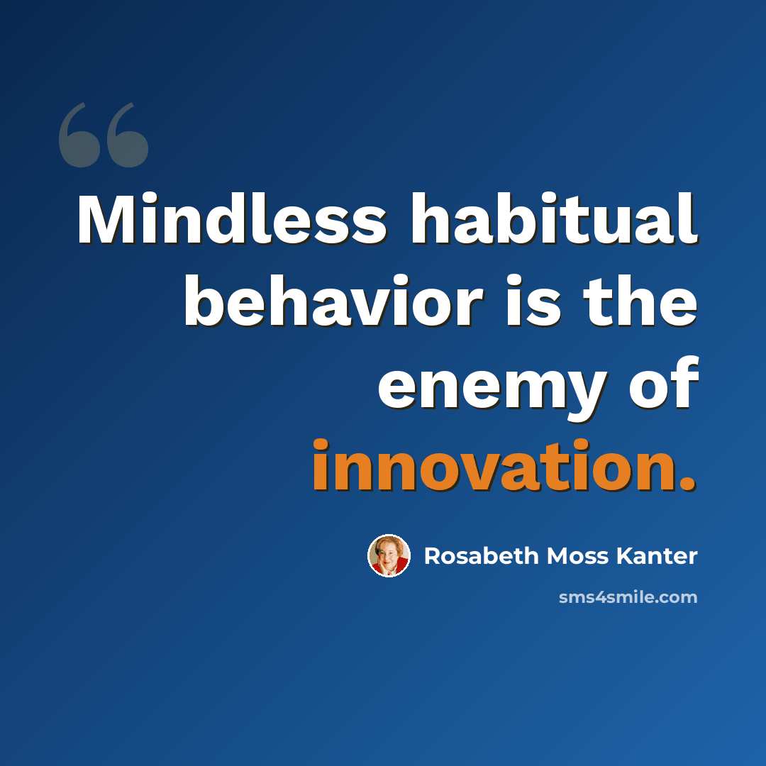 “Mindless habitual behavior is the enemy of innovation.” quote by Rosabeth Moss Kanter