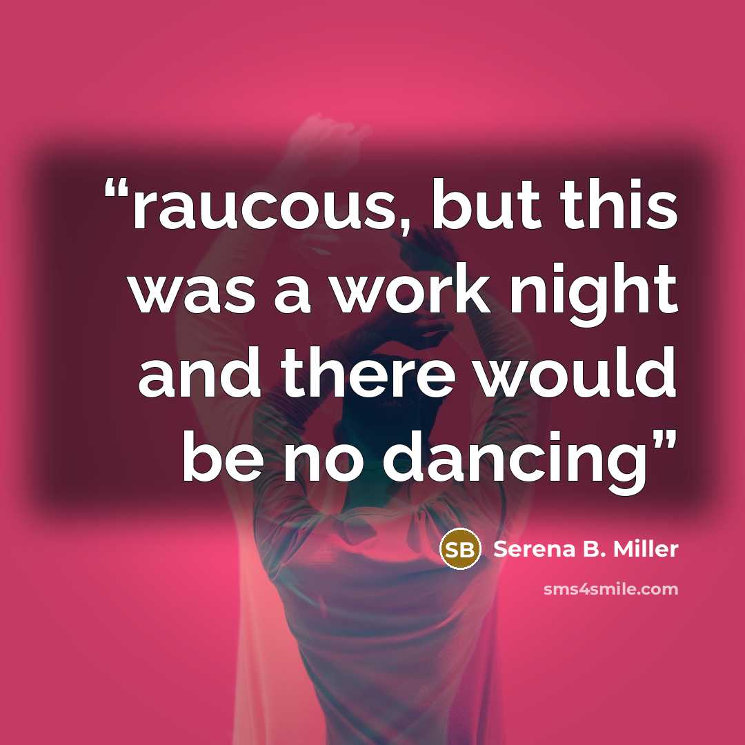 “raucous, but this was a work night and there would be no dancing” quote by Serena B. Miller