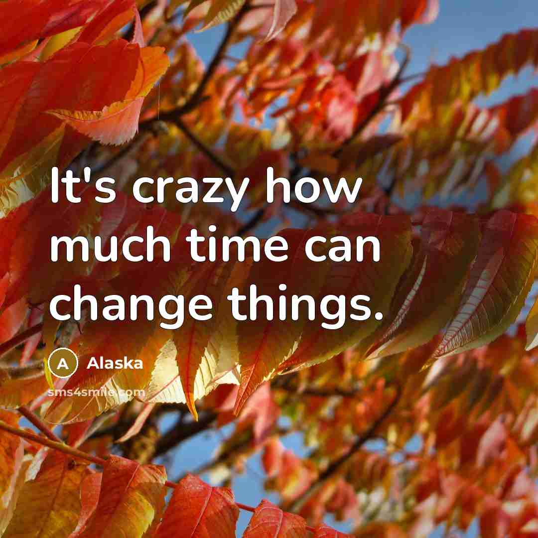 “It's crazy how much time can change things.” quote by Alaska